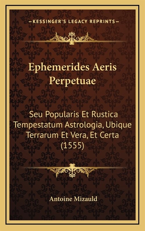 Ephemerides Aeris Perpetuae: Seu Popularis Et Rustica Tempestatum Astrologia, Ubique Terrarum Et Vera, Et Certa (1555) (Hardcover)