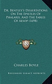 Dr. Bentleys Dissertations on the Epistles of Phalaris, and the Fables of Aesop (1698) (Hardcover)