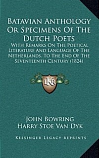 Batavian Anthology or Specimens of the Dutch Poets: With Remarks on the Poetical Literature and Language of the Netherlands, to the End of the Sevente (Hardcover)