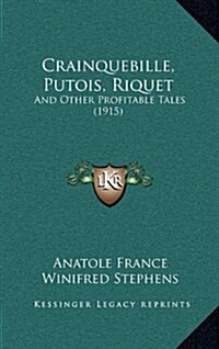 Crainquebille, Putois, Riquet: And Other Profitable Tales (1915) (Hardcover)