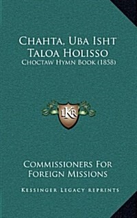 Chahta, Uba Isht Taloa Holisso: Choctaw Hymn Book (1858) (Hardcover)