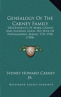 Genealogy of the Carney Family: Descendants of Mark Carney and Suzanne Goux, His Wife of Pownalboro, Maine, 1751-1903 (1904) (Hardcover)