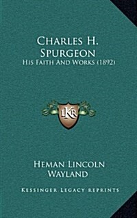 Charles H. Spurgeon: His Faith and Works (1892) (Hardcover)