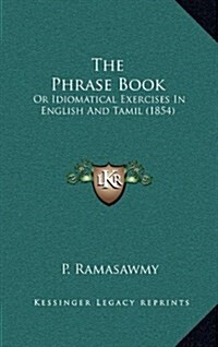 The Phrase Book: Or Idiomatical Exercises in English and Tamil (1854) (Hardcover)