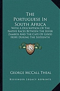 The Portuguese in South Africa: With a Description of the Native Races Between the River Zambesi and the Cape of Good Hope During the Sixteenth Centur (Hardcover)