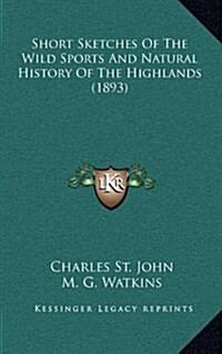 Short Sketches of the Wild Sports and Natural History of the Highlands (1893) (Hardcover)