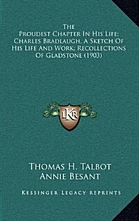 The Proudest Chapter in His Life; Charles Bradlaugh, a Sketch of His Life and Work; Recollections of Gladstone (1903) (Hardcover)