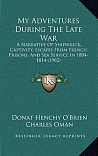 My Adventures During the Late War: A Narrative of Shipwreck, Captivity, Escapes from French Prisons, and Sea Service in 1804-1814 (1902) (Hardcover)