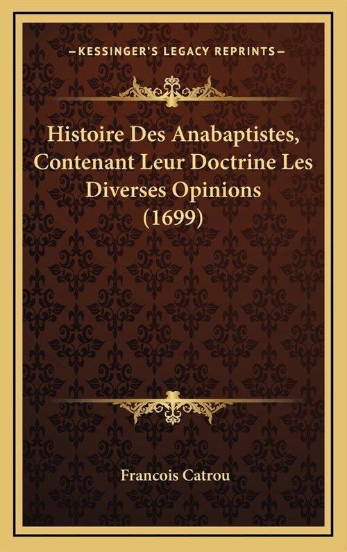 Histoire Des Anabaptistes, Contenant Leur Doctrine Les Diverses Opinions (1699) (Hardcover)