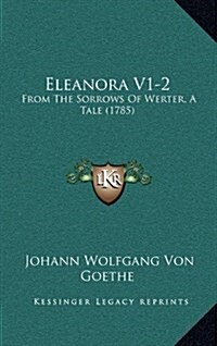 Eleanora V1-2: From the Sorrows of Werter, a Tale (1785) (Hardcover)