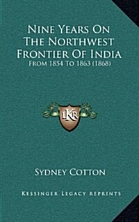 Nine Years on the Northwest Frontier of India: From 1854 to 1863 (1868) (Hardcover)