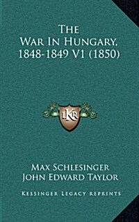 The War in Hungary, 1848-1849 V1 (1850) (Hardcover)