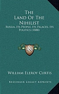 The Land of the Nihilist: Russia, Its People, Its Palaces, Its Politics (1888) (Hardcover)