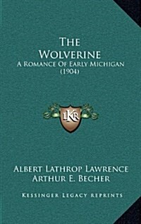 The Wolverine: A Romance of Early Michigan (1904) (Hardcover)