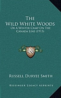 The Wild White Woods: Or a Winter Camp on the Canada Line (1913) (Hardcover)