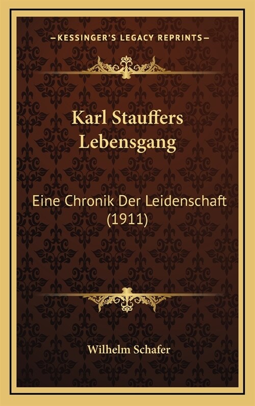 Karl Stauffers Lebensgang: Eine Chronik Der Leidenschaft (1911) (Hardcover)