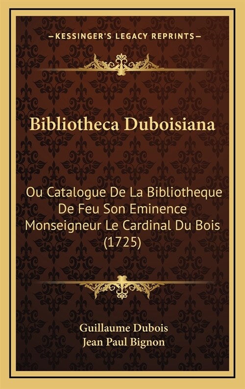 Bibliotheca Duboisiana: Ou Catalogue De La Bibliotheque De Feu Son Eminence Monseigneur Le Cardinal Du Bois (1725) (Hardcover)