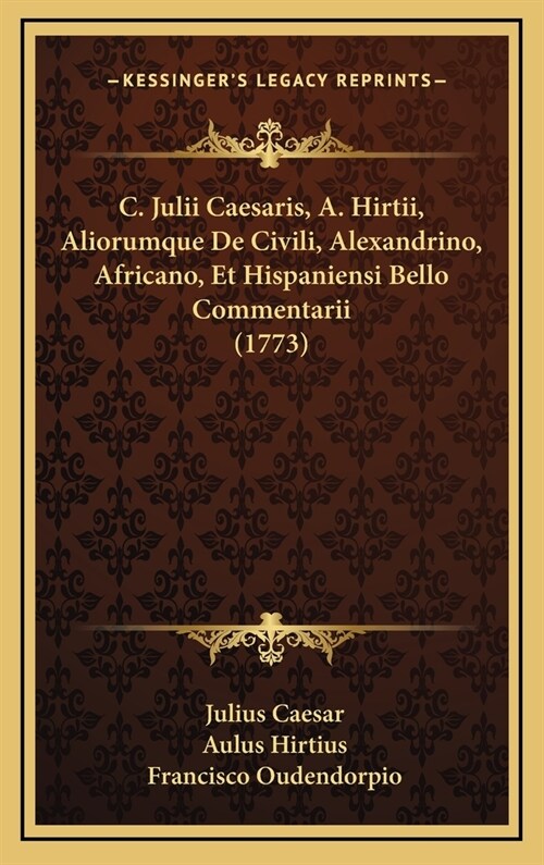 C. Julii Caesaris, A. Hirtii, Aliorumque de Civili, Alexandrino, Africano, Et Hispaniensi Bello Commentarii (1773) (Hardcover)