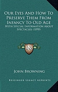 Our Eyes and How to Preserve Them from Infancy to Old Age: With Special Information about Spectacles (1890) (Hardcover)