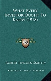What Every Investor Ought to Know (1918) (Hardcover)