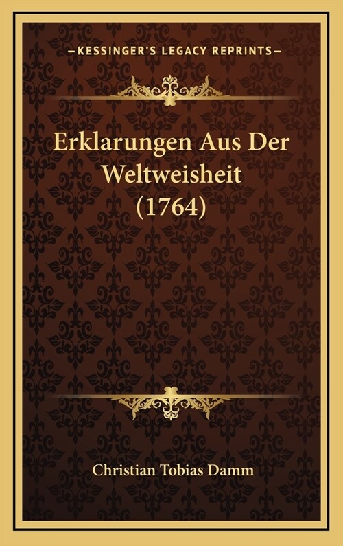 Erklarungen Aus Der Weltweisheit (1764) (Hardcover)