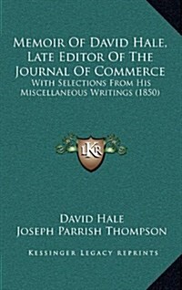 Memoir of David Hale, Late Editor of the Journal of Commerce: With Selections from His Miscellaneous Writings (1850) (Hardcover)