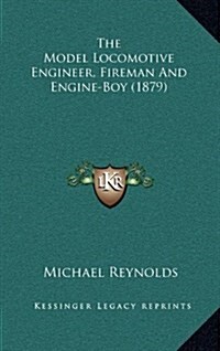 The Model Locomotive Engineer, Fireman and Engine-Boy (1879) (Hardcover)