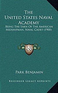 The United States Naval Academy: Being the Yarn of the American Midshipman, Naval Cadet (1900) (Hardcover)