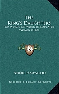 The Kings Daughters: Or Words on Work to Educated Women (1869) (Hardcover)