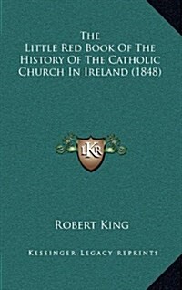 The Little Red Book Of The History Of The Catholic Church In Ireland (1848) (Hardcover)