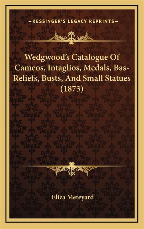 Wedgwoods Catalogue Of Cameos, Intaglios, Medals, Bas-Reliefs, Busts, And Small Statues (1873) (Hardcover)