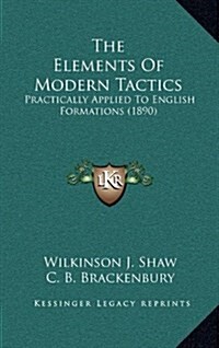 The Elements of Modern Tactics: Practically Applied to English Formations (1890) (Hardcover)