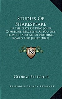 Studies of Shakespeare: In the Plays of King John, Cymbeline, Macbeth, as You Like It, Much ADO about Nothing, Romeo and Juliet (1847) (Hardcover)