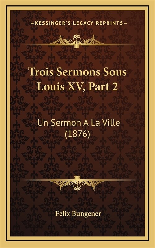 Trois Sermons Sous Louis XV, Part 2: Un Sermon a la Ville (1876) (Hardcover)