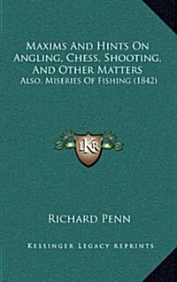 Maxims and Hints on Angling, Chess, Shooting, and Other Matters: Also, Miseries of Fishing (1842) (Hardcover)