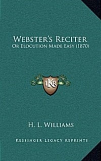 Websters Reciter: Or Elocution Made Easy (1870) (Hardcover)