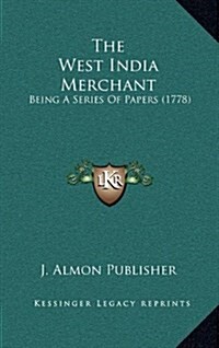 The West India Merchant: Being a Series of Papers (1778) (Hardcover)