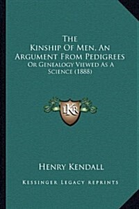 The Kinship of Men, an Argument from Pedigrees: Or Genealogy Viewed as a Science (1888) (Hardcover)