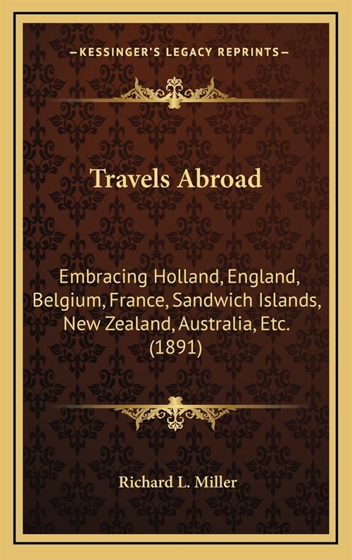 Travels Abroad: Embracing Holland, England, Belgium, France, Sandwich Islands, New Zealand, Australia, Etc. (1891) (Hardcover)