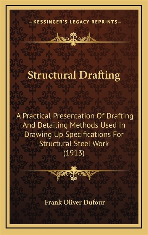 Structural Drafting: A Practical Presentation Of Drafting And Detailing Methods Used In Drawing Up Specifications For Structural Steel Work (Hardcover)