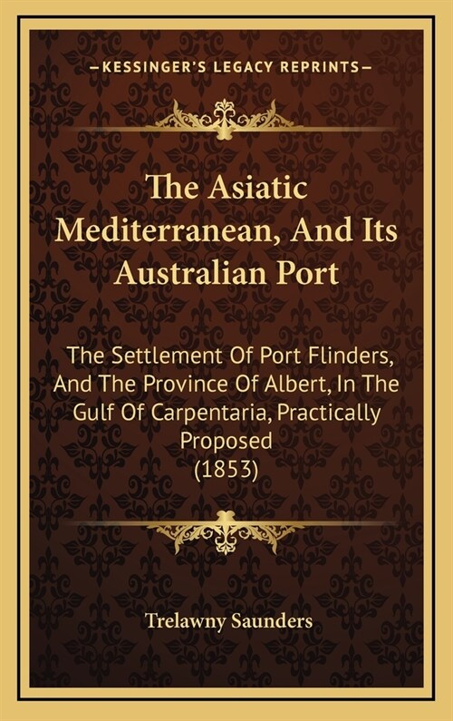 The Asiatic Mediterranean, And Its Australian Port: The Settlement Of Port Flinders, And The Province Of Albert, In The Gulf Of Carpentaria, Practical (Hardcover)