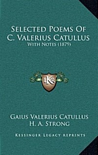 Selected Poems Of C. Valerius Catullus: With Notes (1879) (Hardcover)