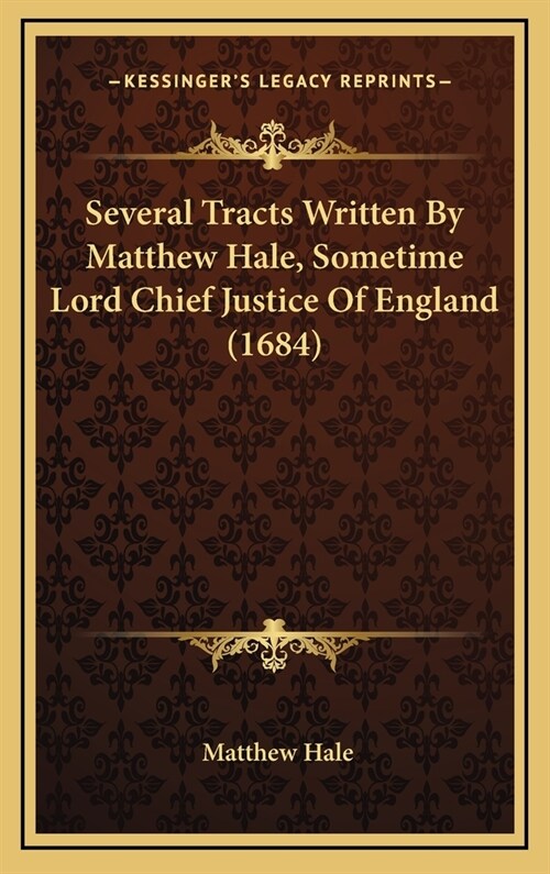 Several Tracts Written By Matthew Hale, Sometime Lord Chief Justice Of England (1684) (Hardcover)