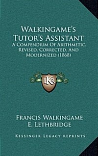 Walkingames Tutors Assistant: A Compendium Of Arithmetic, Revised, Corrected, And Modernized (1868) (Hardcover)