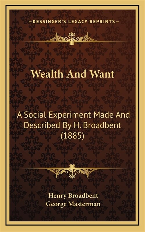 Wealth And Want: A Social Experiment Made And Described By H. Broadbent (1885) (Hardcover)