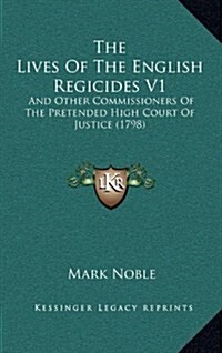 The Lives Of The English Regicides V1: And Other Commissioners Of The Pretended High Court Of Justice (1798) (Hardcover)