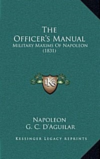 The Officers Manual: Military Maxims of Napoleon (1831) (Hardcover)