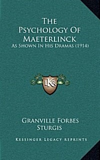 The Psychology of Maeterlinck: As Shown in His Dramas (1914) (Hardcover)