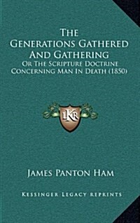 The Generations Gathered and Gathering: Or the Scripture Doctrine Concerning Man in Death (1850) (Hardcover)