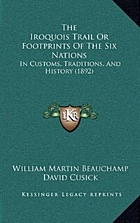 The Iroquois Trail or Footprints of the Six Nations: In Customs, Traditions, and History (1892) (Hardcover)